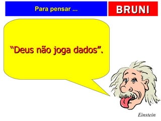 Para pensar ... Einstein “ Deus não joga dados”. 