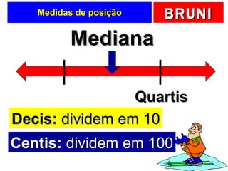 Medidas de posição Mediana Quartis Decis:  dividem em 10 Centis:  dividem em 100 
