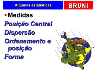 Algumas estatísticas Medidas Posição Central Dispersão Ordenamento e posição Forma 