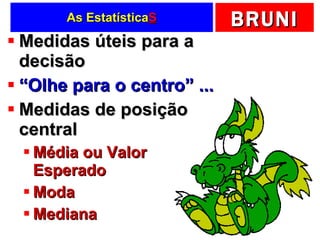 As Estatística S Medidas úteis para a decisão “ Olhe para o centro” ... Medidas de posição central Média ou Valor Esperado Moda Mediana 