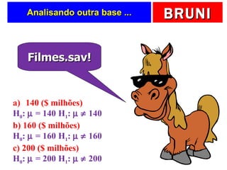 Analisando outra base ... Filmes.sav! 140 ($ milhões) H 0 :    = 140 H 1 :       140 b) 160 ($ milhões) H 0 :    = 160 H 1 :       160 c) 200 ($ milhões) H 0 :    = 200 H 1 :       200 