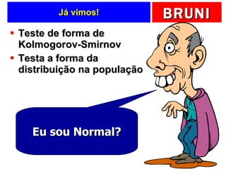 Já vimos! Teste de forma de  Kolmogorov-Smirnov Testa a forma da distribuição na população Eu sou Normal? 