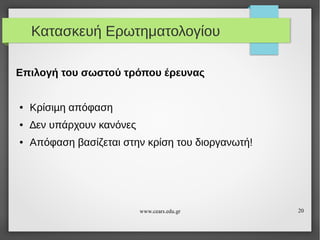 Κατασκευή Ερωτηματολογίου
Επιλογή του σωστού τρόπου έρευνας

●

Κρίσιµη απόφαση

●

∆εν υπάρχουν κανόνες

●

Απόφαση βασίζεται στην κρίση του διοργανωτή!

www.cears.edu.gr

20

 