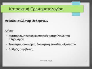 Κατασκευή Ερωτηματολογίου
Μέθοδοι συλλογής δεδοµένων
∆είγµα
●

Αντιπροσωπευτικό κι επαρκές υποσύνολο του
πληθυσµού

●

Ταχύτητα, οικονοµία, διοικητική ευκολία, αξιοπιστία

●

Βαθµός ακρίβειας;

www.cears.edu.gr

4

 