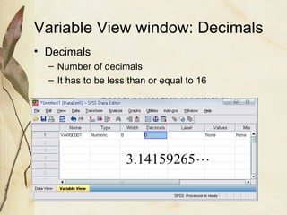 Variable View window: Decimals 
• Decimals 
– Number of decimals 
– It has to be less than or equal to 16 
3.14159265 
 