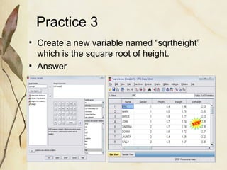 Practice 3 
• Create a new variable named “sqrtheight” 
which is the square root of height. 
• Answer 
 