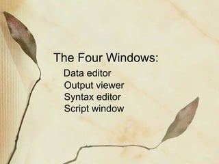 The Four Windows: 
Data editor 
Output viewer 
Syntax editor 
Script window 
 