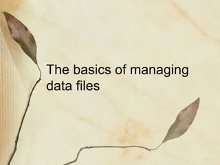 The basics of managing 
data files 
 