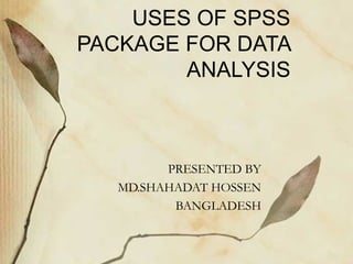 USES OF SPSS 
PACKAGE FOR DATA 
ANALYSIS 
PRESENTED BY 
MD.SHAHADAT HOSSEN 
BANGLADESH 
 