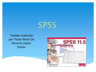 SPSS
Trabajo realizado
por Paula María De
Amores López-
Fando.
 