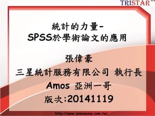 http://www.semsoeasy.com.tw/ 
統計的力量- SPSS於學術論文的應用 
張偉豪 
三星統計服務有限公司執行長 
Amos 亞洲一哥 
版次:20141119  