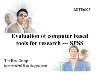 Evaluation of computer based tools for research --- SPSS The Best Group http://mite6025hku.blogspot.com MITE6025 