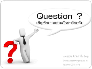 M5420049 พีรวัฒน์ เอี่ยมโคกสูง
Email : peerawat@sut.ac.th
Tel : 087-235-1876
 