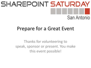 Prepare for a Great Event Thanks for volunteering to speak, sponsor or present. You make this event possible! 