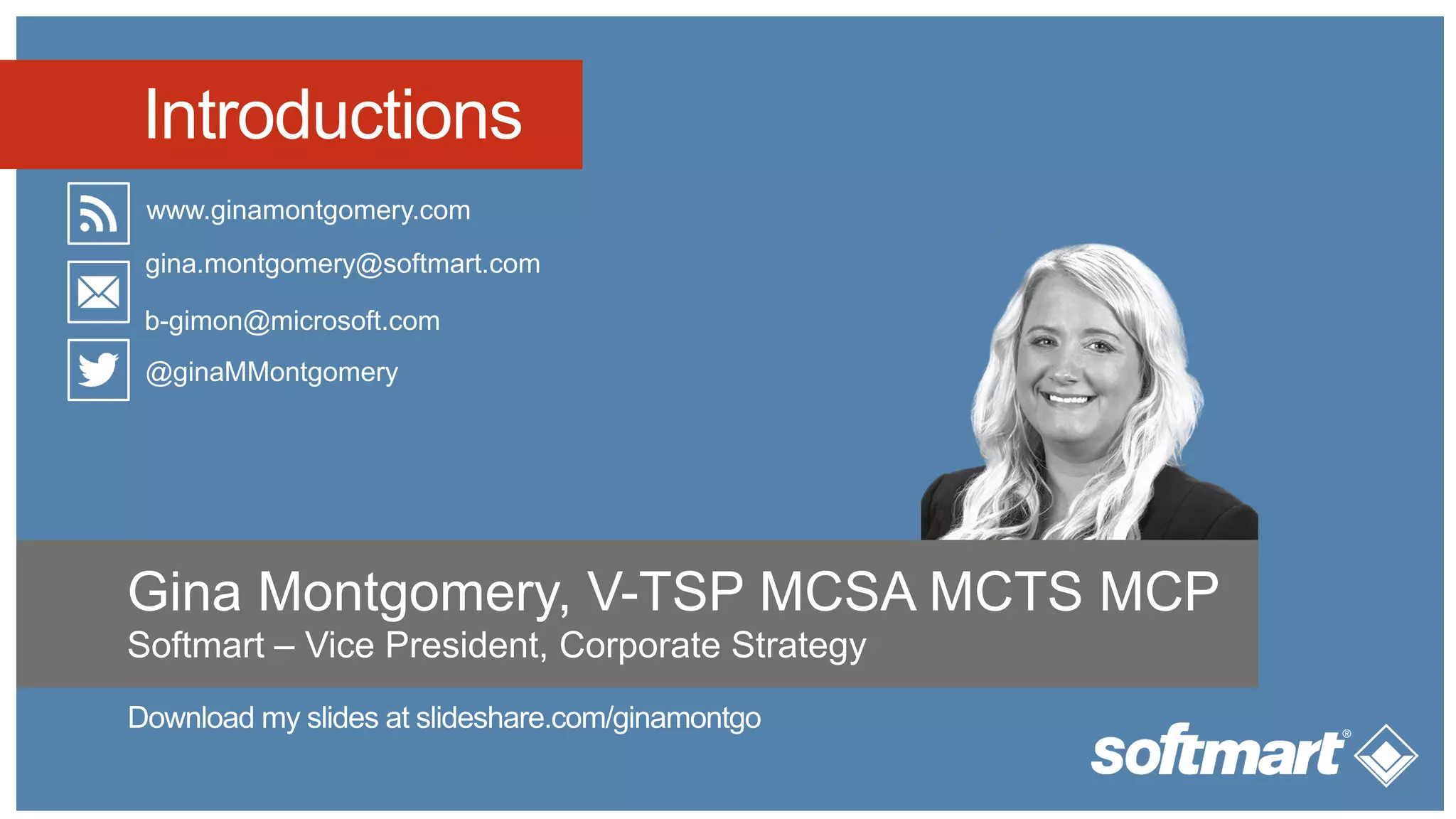 Introductions
www.ginamontgomery.com
@ginaMMontgomery
gina.montgomery@softmart.com
b-gimon@microsoft.com
Gina Montgomery, V-TSP MCSA MCTS MCP
Softmart – Vice President, Corporate Strategy
 