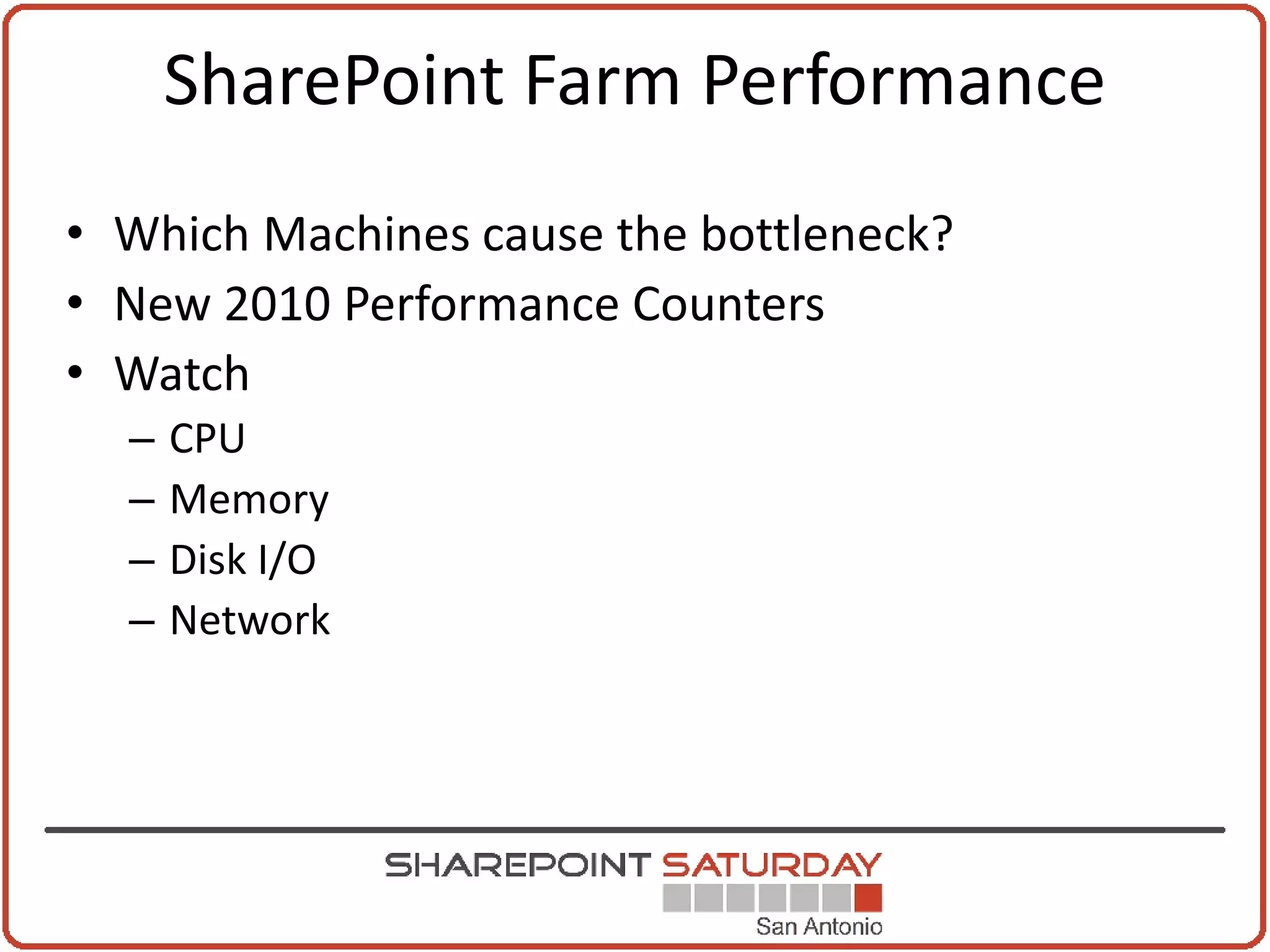 SharePoint Farm Performance
• Which Machines cause the bottleneck?
• New 2010 Performance Counters
• Watch
  –   CPU
  –   Memory
  –   Disk I/O
  –   Network
 