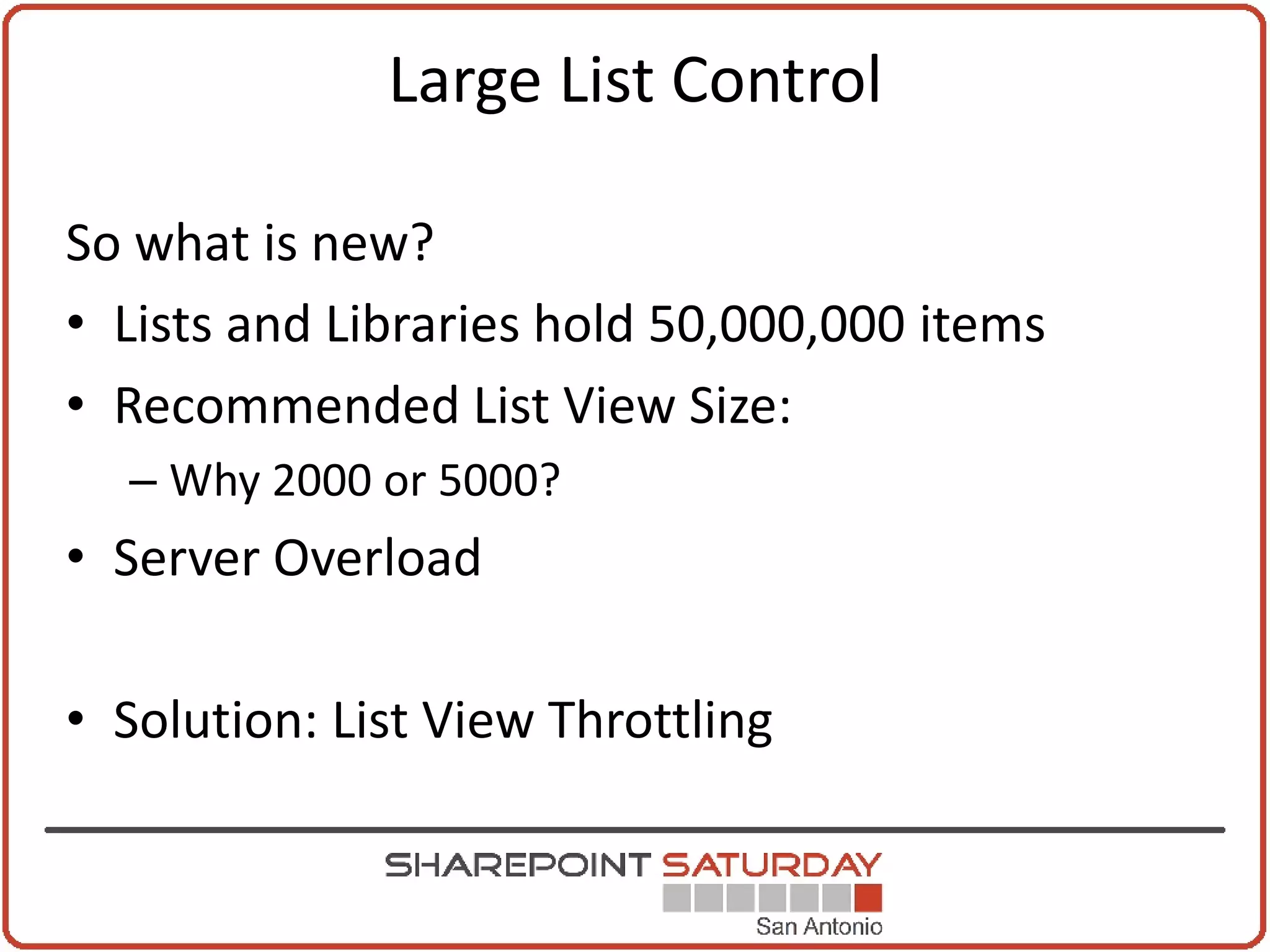 Large List Control

So what is new?
• Lists and Libraries hold 50,000,000 items
• Recommended List View Size:
  – Why 2000 or 5000?
• Server Overload

• Solution: List View Throttling
 