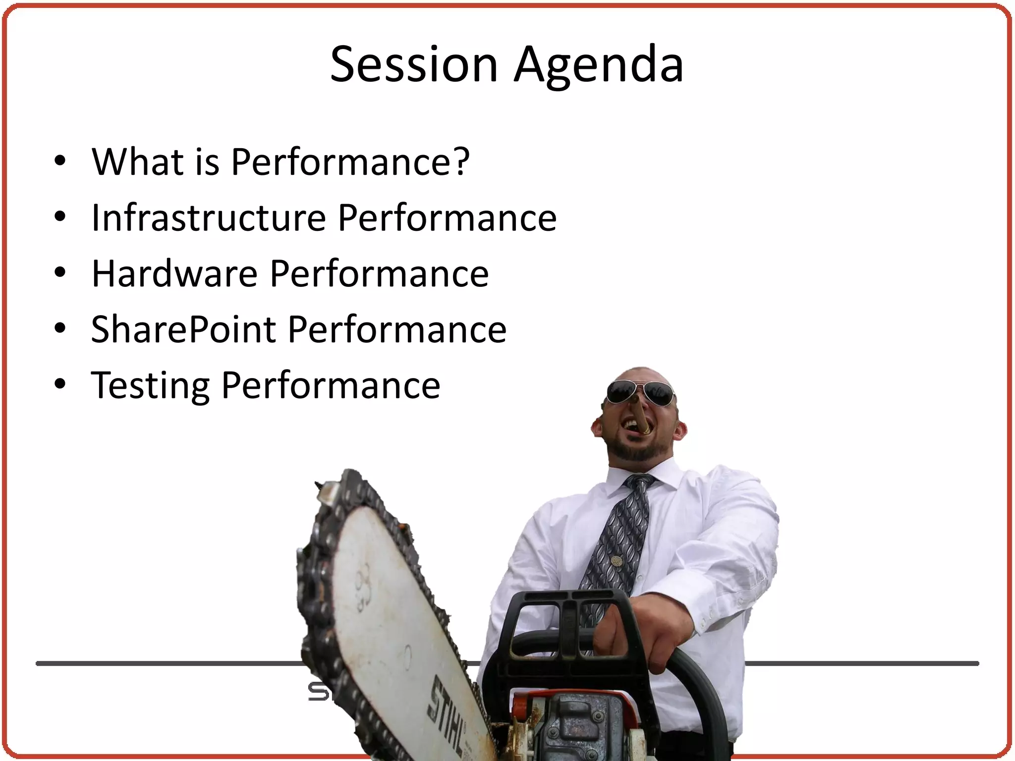 Session Agenda
•   What is Performance?
•   Infrastructure Performance
•   Hardware Performance
•   SharePoint Performance
•   Testing Performance
 