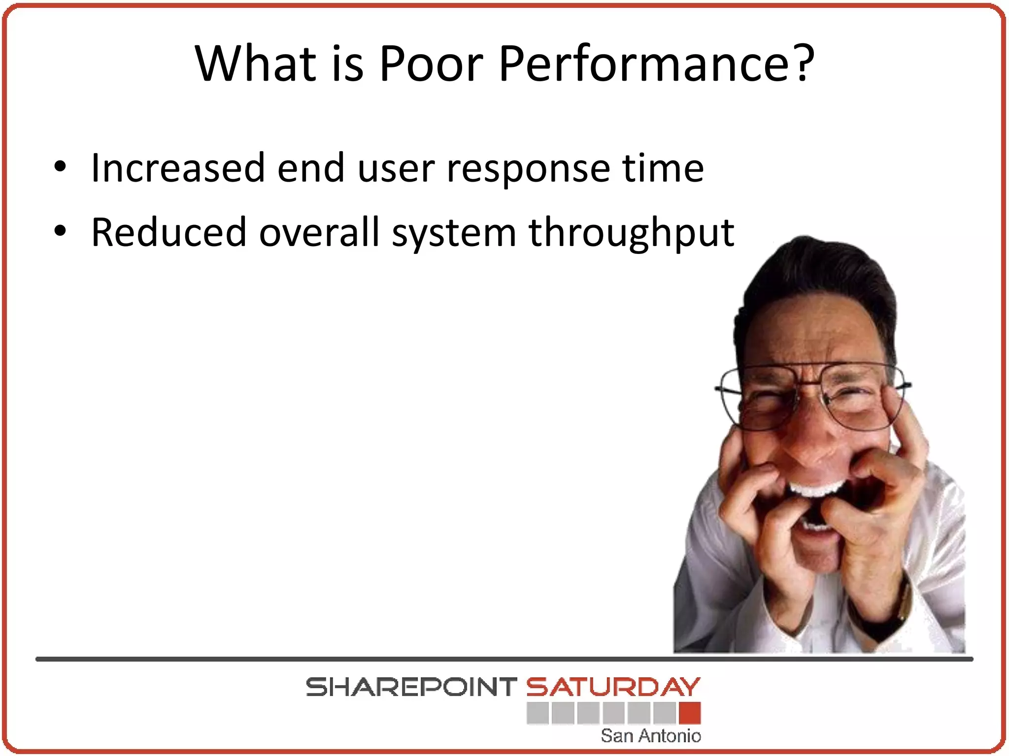 What is Poor Performance?
• Increased end user response time
• Reduced overall system throughput
 