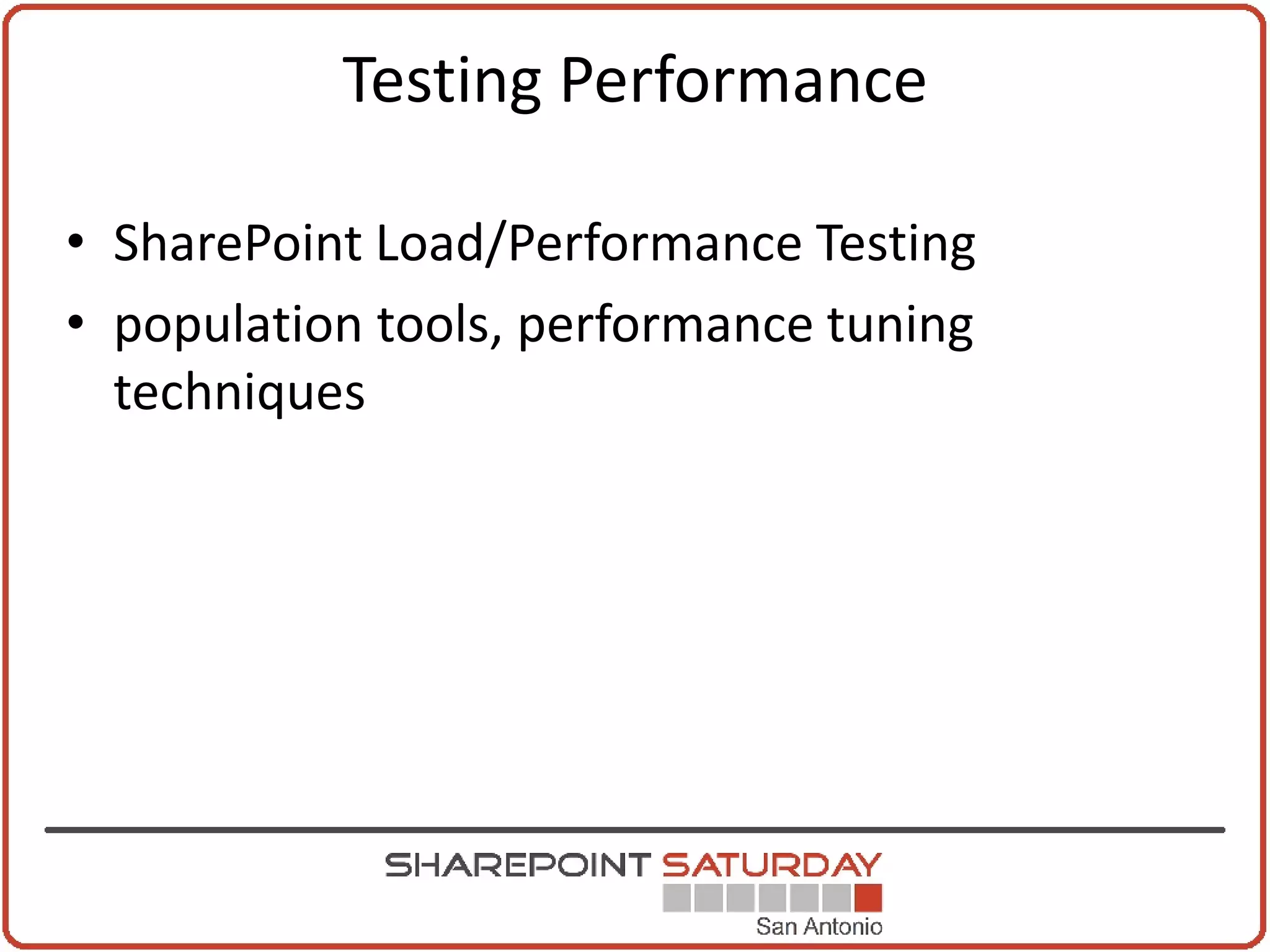 Testing Performance

• SharePoint Load/Performance Testing
• population tools, performance tuning
  techniques
 