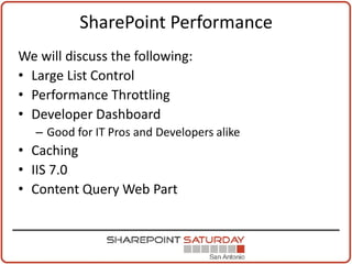 SharePoint Performance
We will discuss the following:
• Large List Control
• Performance Throttling
• Developer Dashboard
   – Good for IT Pros and Developers alike
• Caching
• IIS 7.0
• Content Query Web Part
 