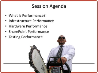 Session Agenda
•   What is Performance?
•   Infrastructure Performance
•   Hardware Performance
•   SharePoint Performance
•   Testing Performance
 