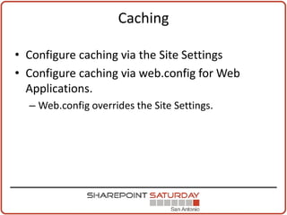 Caching

• Configure caching via the Site Settings
• Configure caching via web.config for Web
  Applications.
  – Web.config overrides the Site Settings.
 