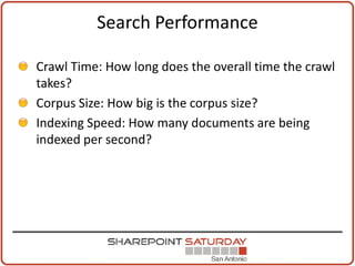 Search Performance

Crawl Time: How long does the overall time the crawl
takes?
Corpus Size: How big is the corpus size?
Indexing Speed: How many documents are being
indexed per second?
 