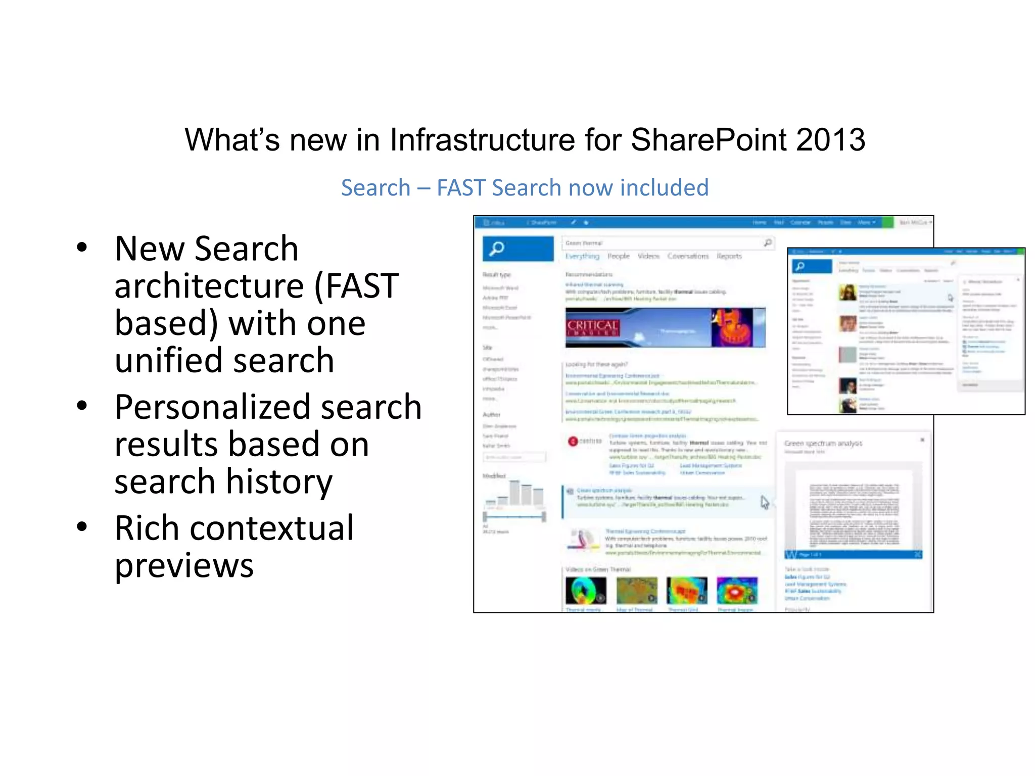 • New Search
architecture (FAST
based) with one
unified search
• Personalized search
results based on
search history
• Rich contextual
previews
What’s new in Infrastructure for SharePoint 2013
Search – FAST Search now included
 