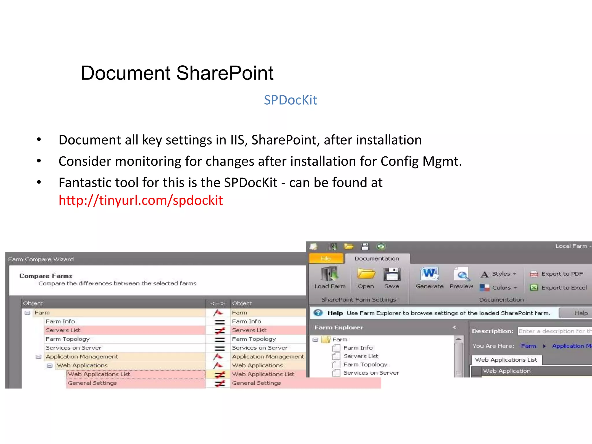 • Document all key settings in IIS, SharePoint, after installation
• Consider monitoring for changes after installation for Config Mgmt.
• Fantastic tool for this is the SPDocKit - can be found at
http://tinyurl.com/spdockit
SPDocKit
Document SharePoint
 