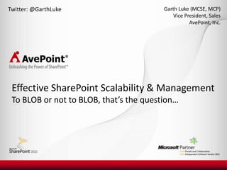 Twitter: @GarthLuke Garth Luke (MCSE, MCP) Vice President, Sales AvePoint, Inc. Effective SharePoint Scalability & ManagementTo BLOB or not to BLOB, that’s the question… 