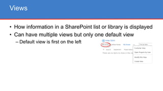 • How information in a SharePoint list or library is displayed
• Can have multiple views but only one default view
– Default view is first on the left
Views
 