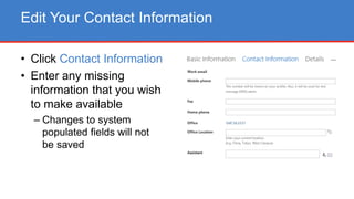 • Click Contact Information
• Enter any missing
information that you wish
to make available
– Changes to system
populated fields will not
be saved
Edit Your Contact Information
 