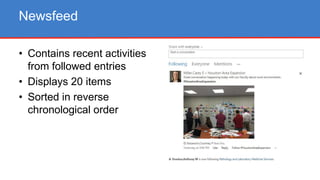 • Contains recent activities
from followed entries
• Displays 20 items
• Sorted in reverse
chronological order
Newsfeed
 