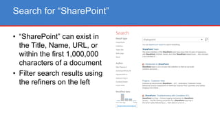 • “SharePoint” can exist in
the Title, Name, URL, or
within the first 1,000,000
characters of a document
• Filter search results using
the refiners on the left
Search for “SharePoint”
 