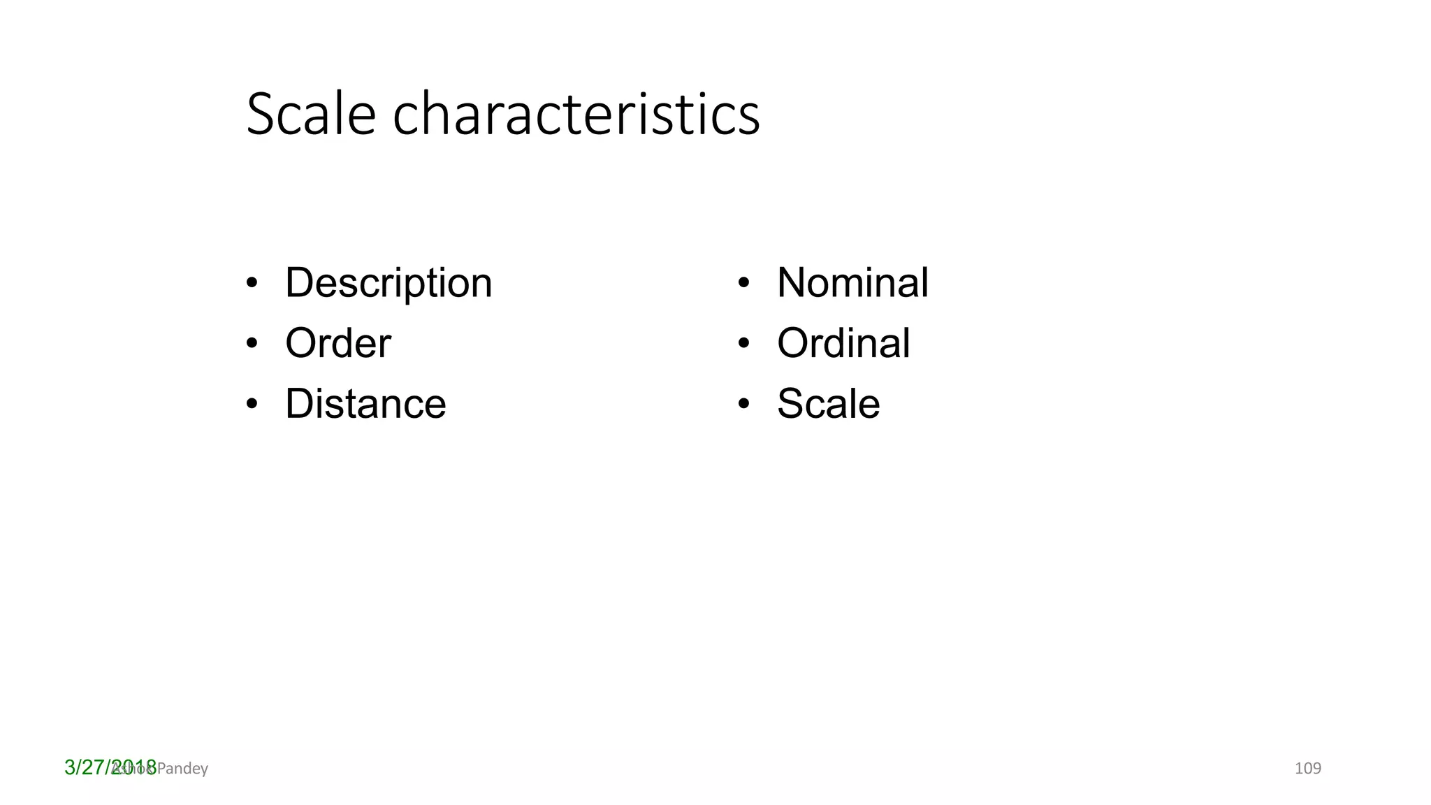 Scale characteristics
3/27/2018
• Description
• Order
• Distance
• Nominal
• Ordinal
• Scale
Ashok Pandey 109
 