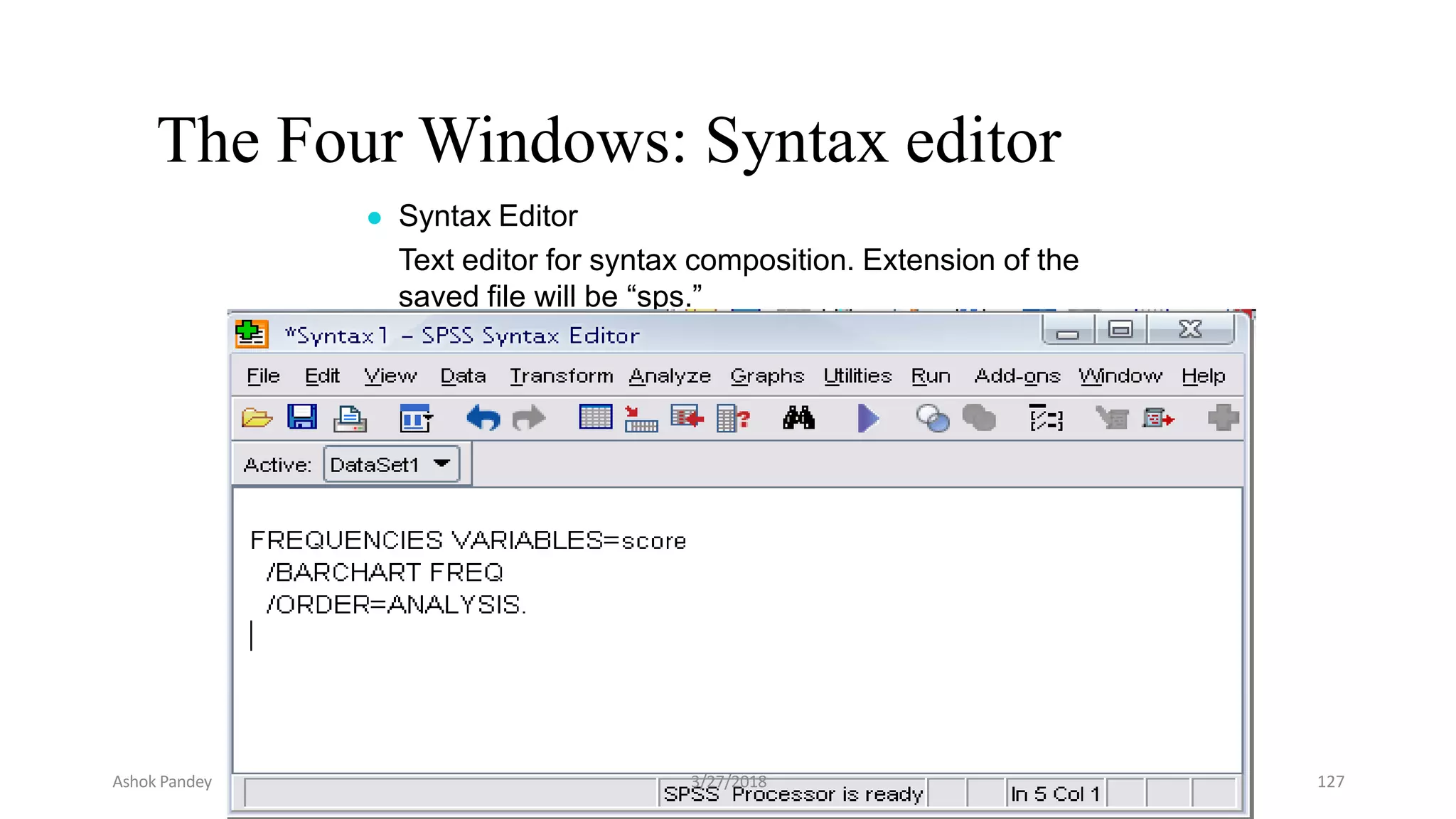 The Four Windows: Syntax editor
● Syntax Editor
Text editor for syntax composition. Extension of the
saved file will be “sps.”
Ashok Pandey 3/27/2018 127
 