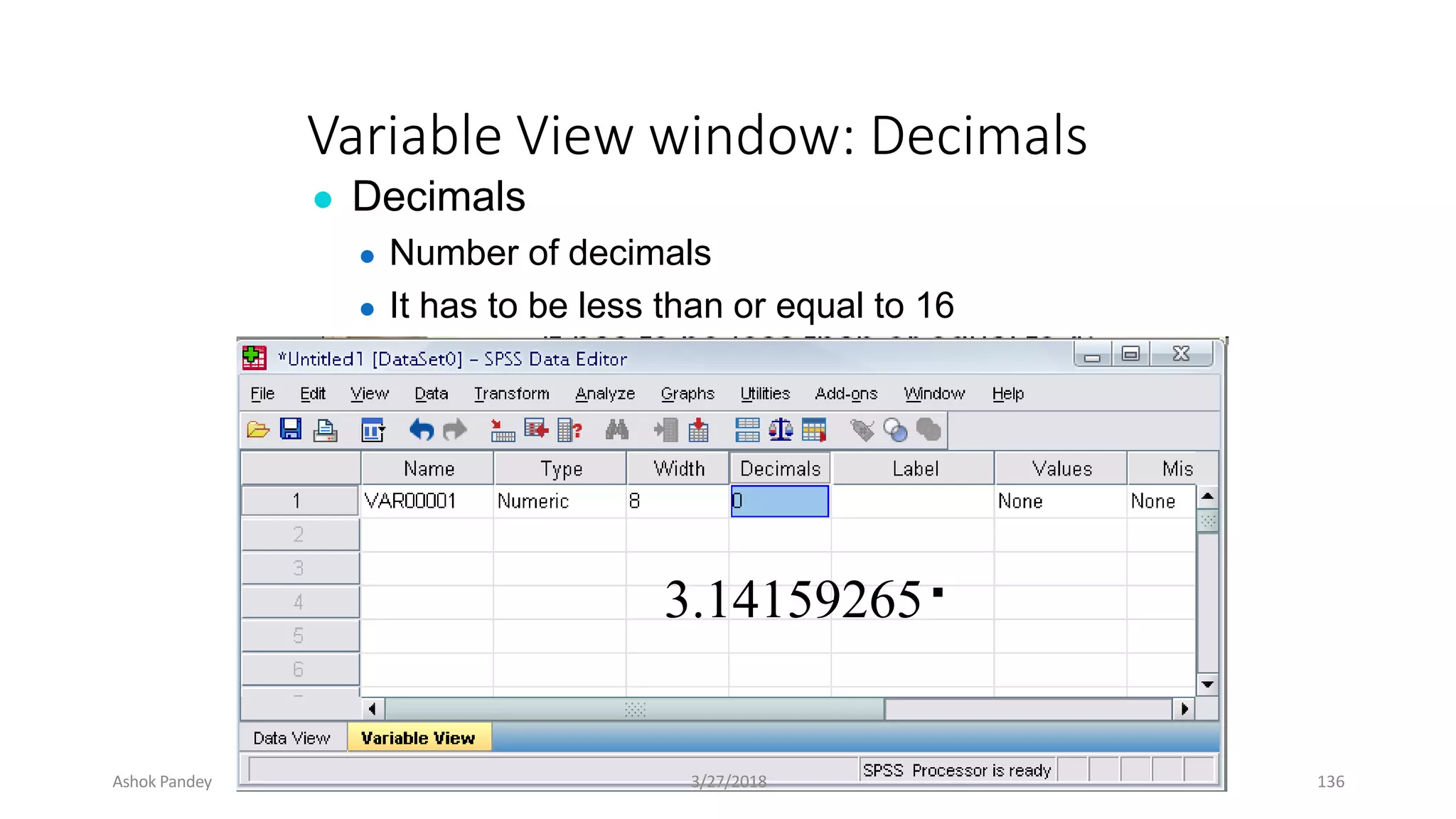 Variable View window: Decimals
● Decimals
● Number of decimals
● It has to be less than or equal to 16
3.14159265
Ashok Pandey 3/27/2018 136
 