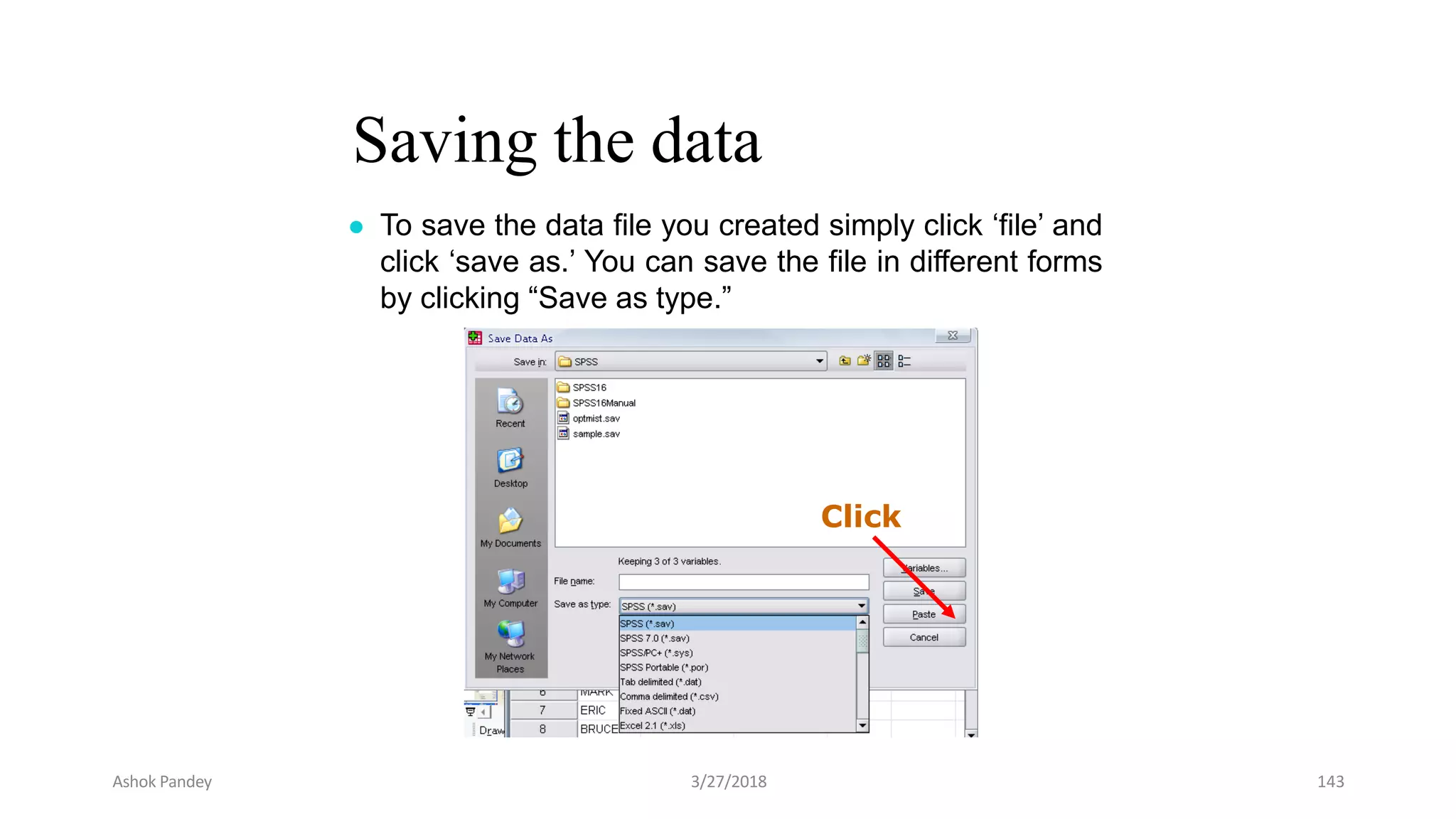 Saving the data
● To save the data file you created simply click ‘file’ and
click ‘save as.’ You can save the file in different forms
by clicking “Save as type.”
Click
Ashok Pandey 3/27/2018 143
 