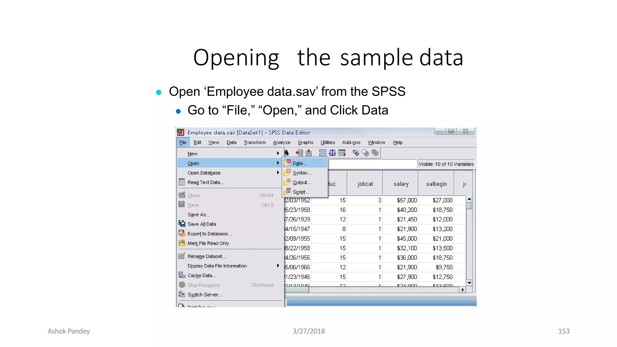 Opening the sample data
● Open ‘Employee data.sav’ from the SPSS
● Go to “File,” “Open,” and Click Data
Ashok Pandey 3/27/2018 153
 