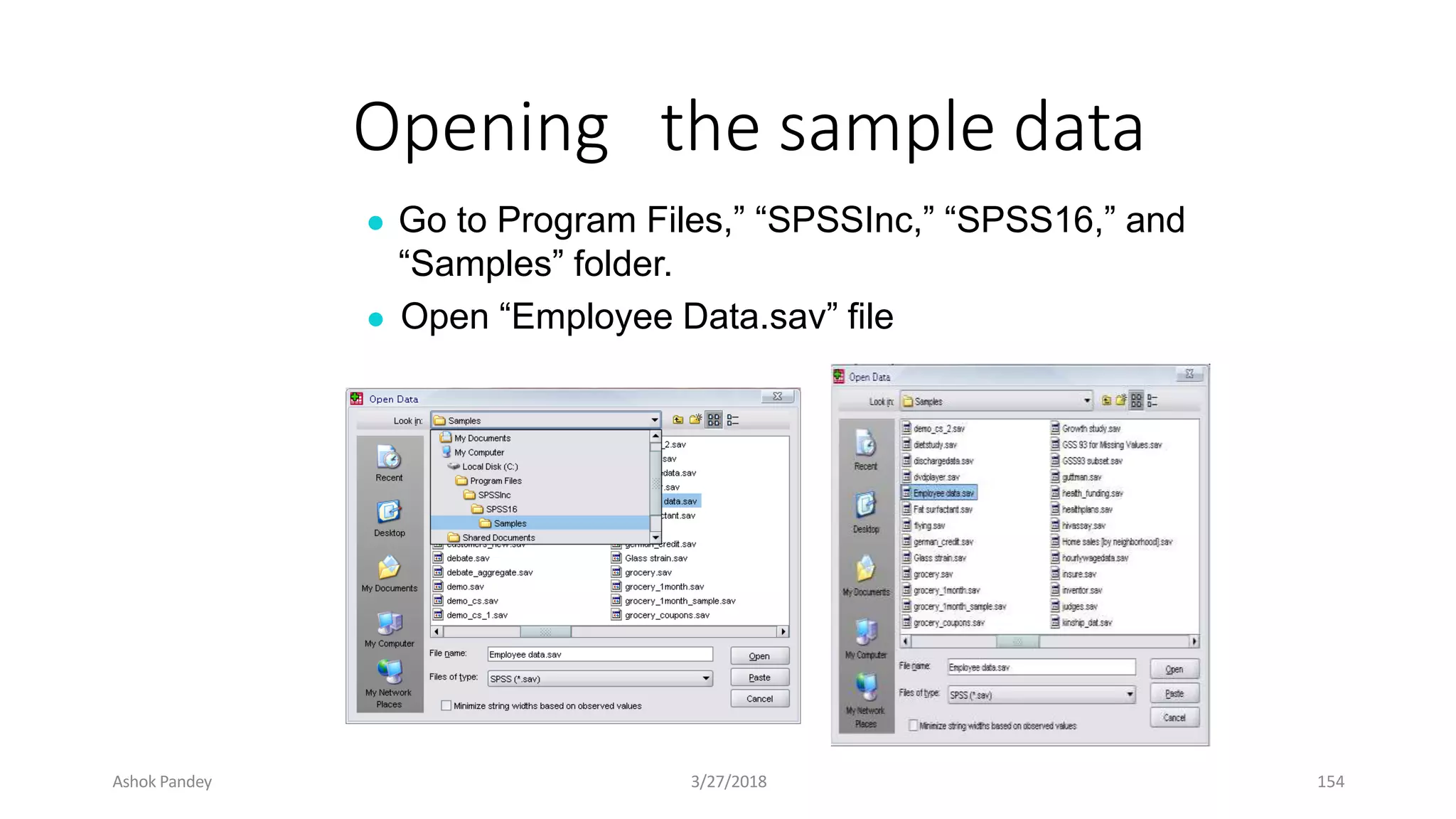 Opening the sample data
● Go to Program Files,” “SPSSInc,” “SPSS16,” and
“Samples” folder.
● Open “Employee Data.sav” file
Ashok Pandey 3/27/2018 154
 