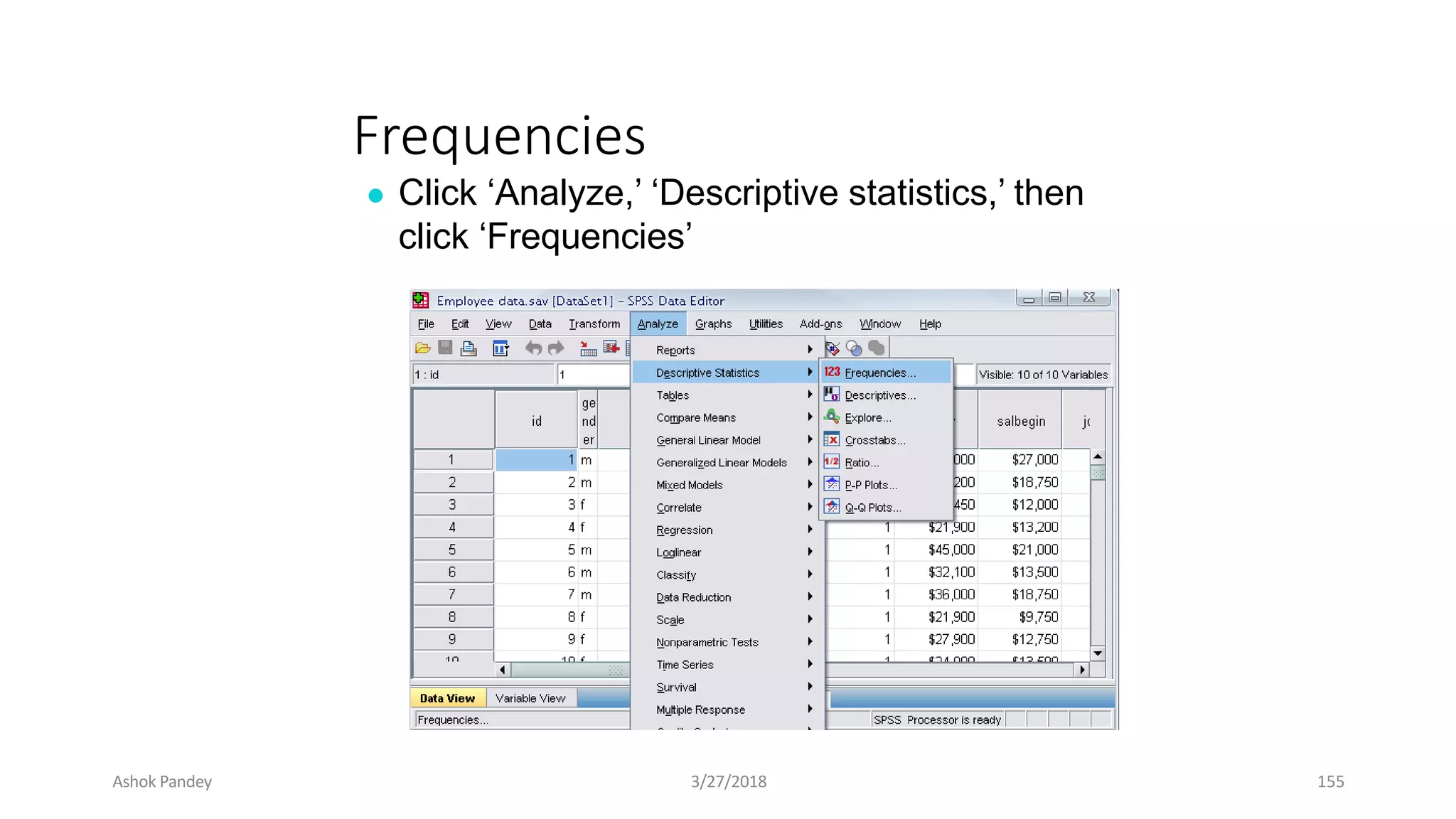 Frequencies
● Click ‘Analyze,’ ‘Descriptive statistics,’ then
click ‘Frequencies’
Ashok Pandey 3/27/2018 155
 