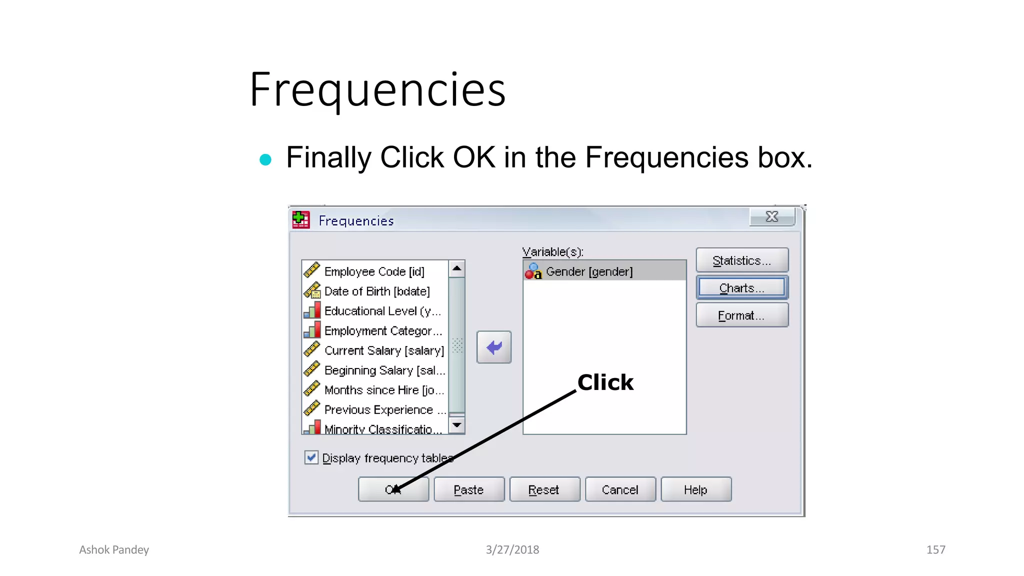 Frequencies
● Finally Click OK in the Frequencies box.
Click
Ashok Pandey 3/27/2018 157
 