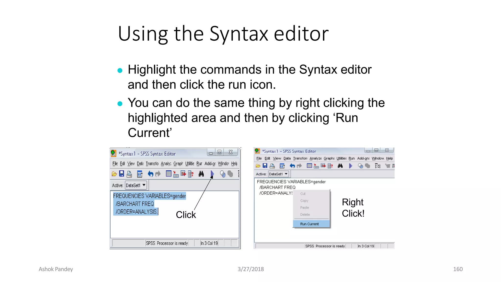 Using the Syntax editor
● Highlight the commands in the Syntax editor
and then click the run icon.
● You can do the same thing by right clicking the
highlighted area and then by clicking ‘Run
Current’
Click
Right
Click!
Ashok Pandey 3/27/2018 160
 