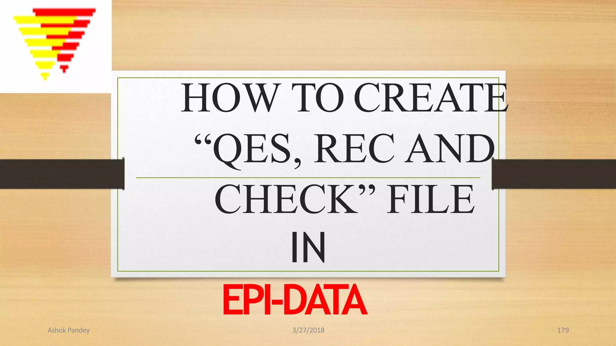 HOW TO CREATE
“QES, REC AND
CHECK” FILE
IN
EPI-DATA
Ashok Pandey 3/27/2018 179
 