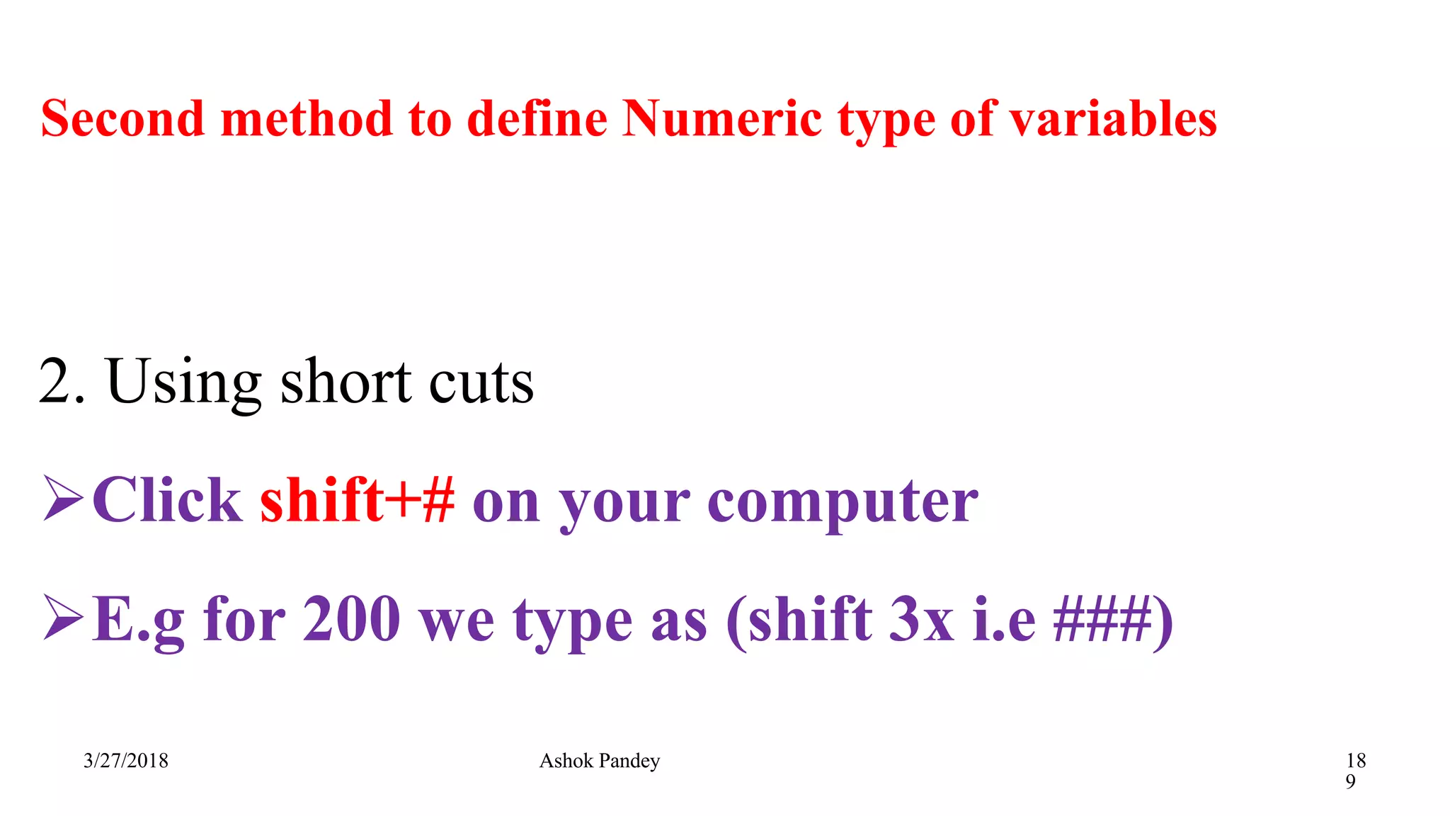 Second method to define Numeric type of variables
3/27/2018 Ashok Pandey 18
9
2. Using short cuts
Click shift+# on your computer
E.g for 200 we type as (shift 3x i.e ###)
 