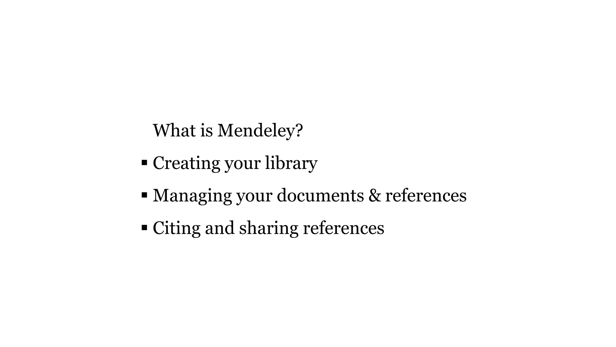  What is Mendeley?
 Creating your library
 Managing your documents & references
 Citing and sharing references
 