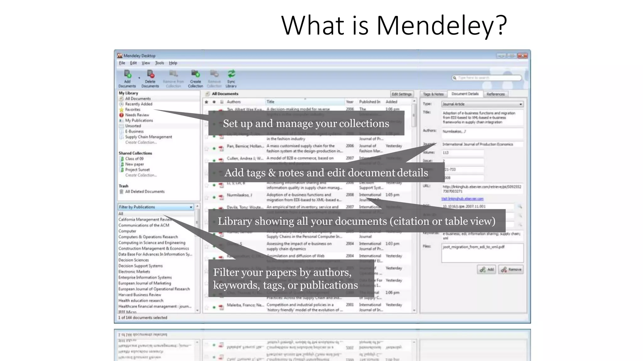What is Mendeley?
Set up and manage your collections
Add tags & notes and edit document details
Library showing all your documents (citation or table view)
Filter your papers by authors,
keywords, tags, or publications
 