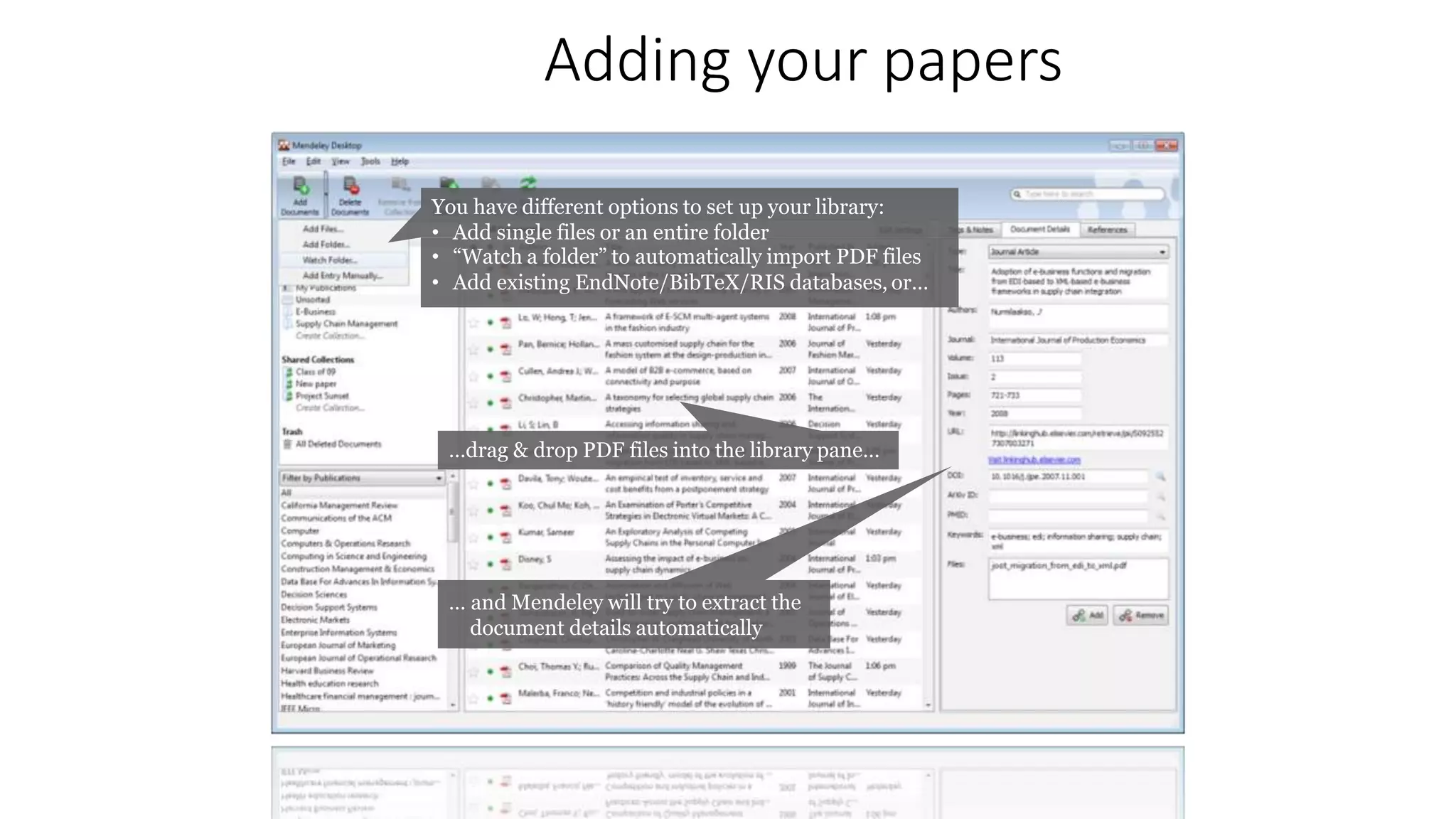 Adding your papers
You have different options to set up your library:
• Add single files or an entire folder
• “Watch a folder” to automatically import PDF files
• Add existing EndNote/BibTeX/RIS databases, or…
…drag & drop PDF files into the library pane…
… and Mendeley will try to extract the
document details automatically
 