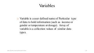 Variables
 Variable is a user defined name of Particular type
of data to hold information (such as income or
gender or temperature or dosage). Array of
variable is a collection values of similar data
types.
Ashok Pandey, Associate Research Fellow 110
 
